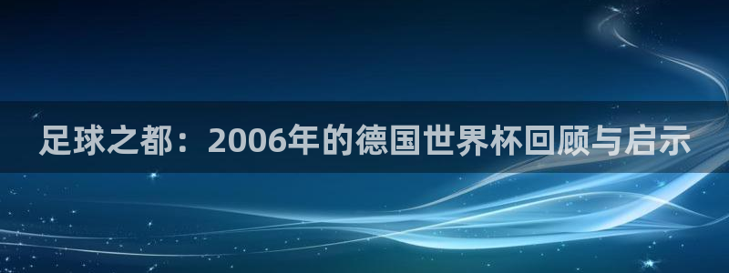 2026年男足世界杯：足球之都：2006年的德国世界杯回顾与启示