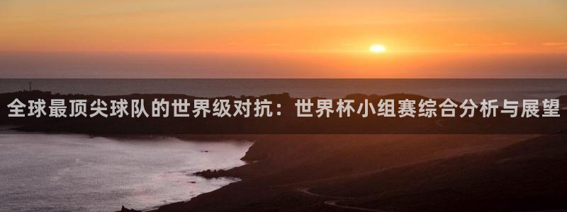 2026世界杯亚洲区预选赛赛程：全球最顶尖球队的世界级对抗：世界杯小组赛综合分析与展望