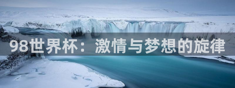 世界杯足球赛2026赛程时间：98世界杯：激情与梦想的旋律
